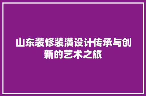 山东装修装潢设计传承与创新的艺术之旅