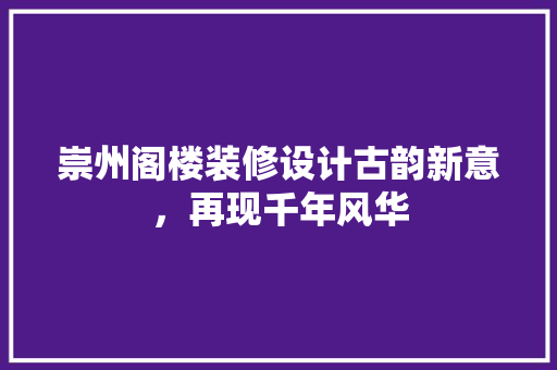 崇州阁楼装修设计古韵新意，再现千年风华