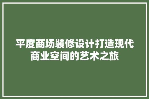 平度商场装修设计打造现代商业空间的艺术之旅