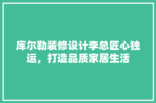 库尔勒装修设计李总匠心独运，打造品质家居生活