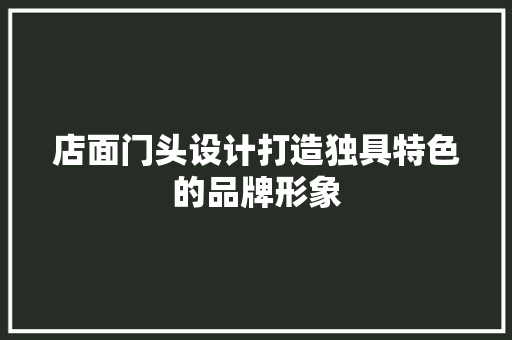 店面门头设计打造独具特色的品牌形象