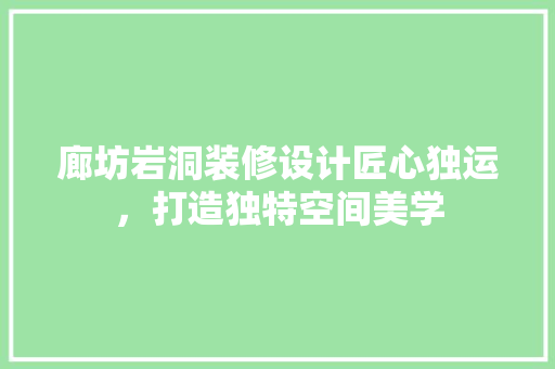 廊坊岩洞装修设计匠心独运，打造独特空间美学