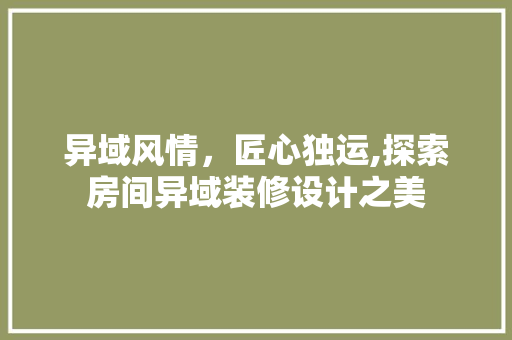 异域风情，匠心独运,探索房间异域装修设计之美