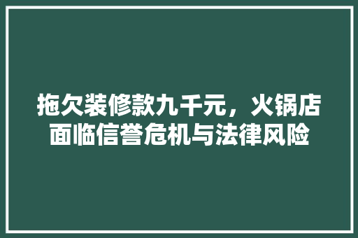 拖欠装修款九千元，火锅店面临信誉危机与法律风险  第1张