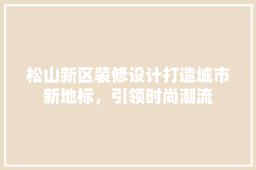 松山新区装修设计打造城市新地标，引领时尚潮流