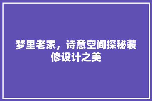梦里老家，诗意空间探秘装修设计之美