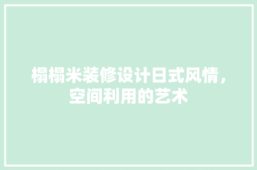 榻榻米装修设计日式风情，空间利用的艺术