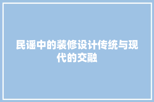 民谣中的装修设计传统与现代的交融  第1张