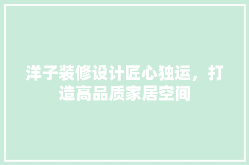洋子装修设计匠心独运，打造高品质家居空间