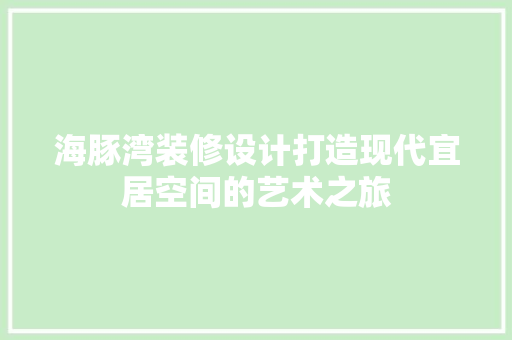 海豚湾装修设计打造现代宜居空间的艺术之旅  第1张