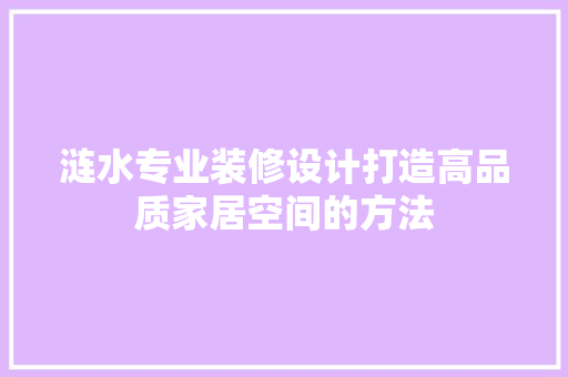 涟水专业装修设计打造高品质家居空间的方法