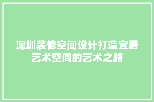 深圳装修空间设计打造宜居艺术空间的艺术之路