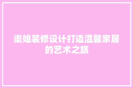 渠姐装修设计打造温馨家居的艺术之旅  第1张