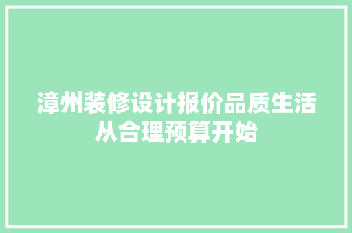 漳州装修设计报价品质生活从合理预算开始