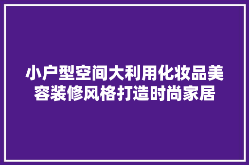小户型空间大利用化妆品美容装修风格打造时尚家居  第1张