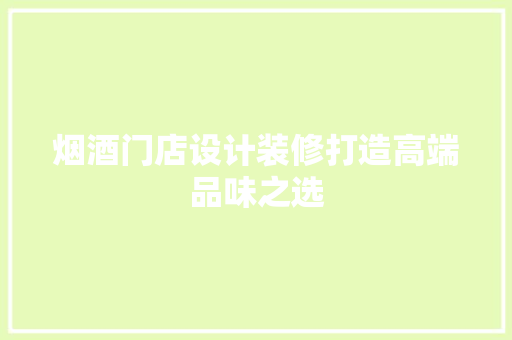 烟酒门店设计装修打造高端品味之选  第1张