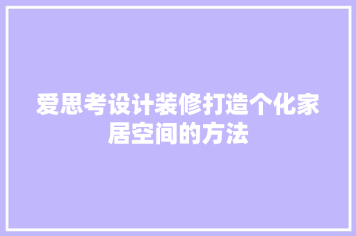 爱思考设计装修打造个化家居空间的方法