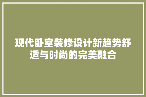 现代卧室装修设计新趋势舒适与时尚的完美融合