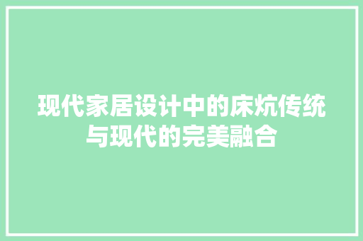 现代家居设计中的床炕传统与现代的完美融合