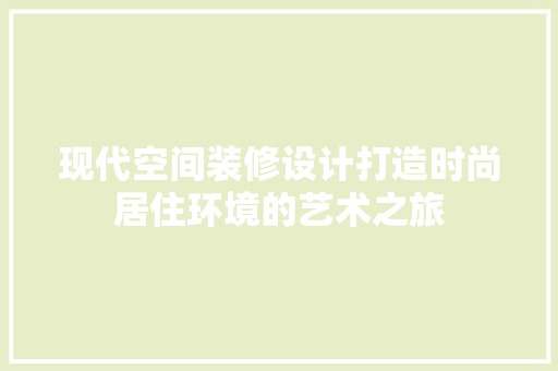 现代空间装修设计打造时尚居住环境的艺术之旅