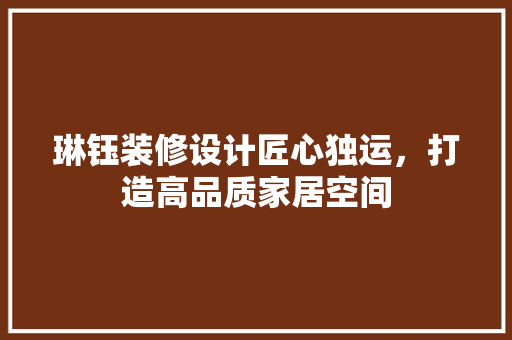 琳钰装修设计匠心独运，打造高品质家居空间