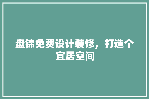 盘锦免费设计装修，打造个宜居空间