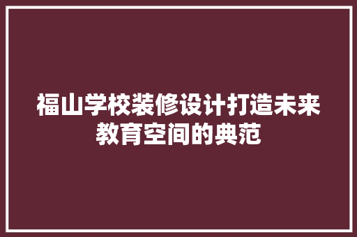福山学校装修设计打造未来教育空间的典范