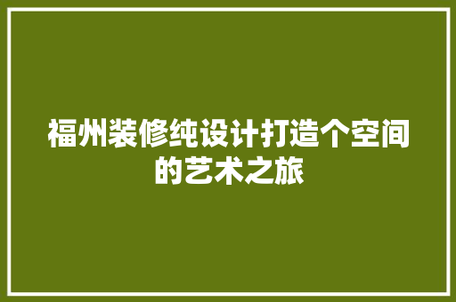 福州装修纯设计打造个空间的艺术之旅  第1张
