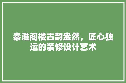 秦淮阁楼古韵盎然，匠心独运的装修设计艺术