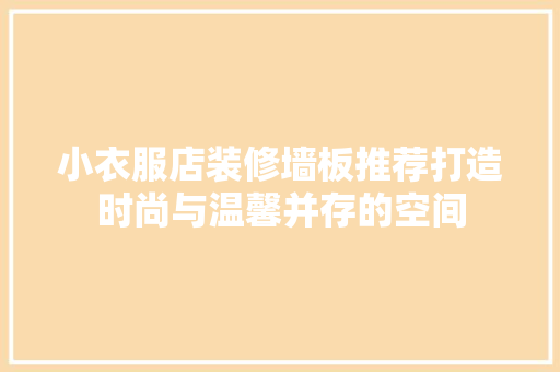 小衣服店装修墙板推荐打造时尚与温馨并存的空间