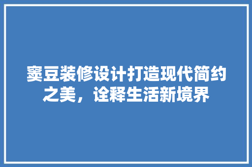 窦豆装修设计打造现代简约之美，诠释生活新境界