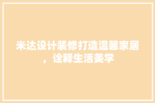 米达设计装修打造温馨家居，诠释生活美学  第1张