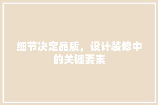 细节决定品质，设计装修中的关键要素
