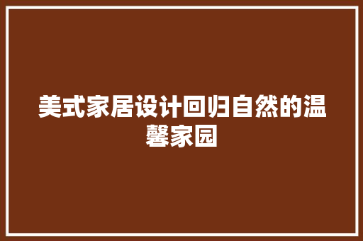 美式家居设计回归自然的温馨家园