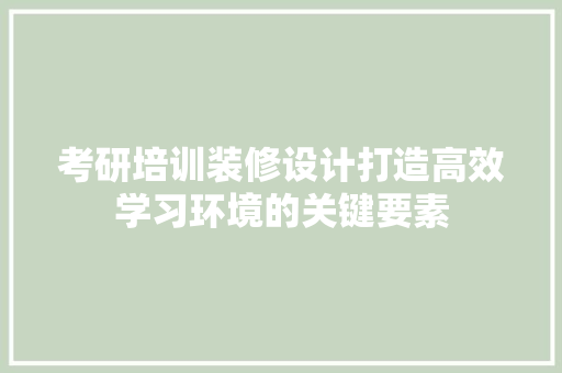 考研培训装修设计打造高效学习环境的关键要素