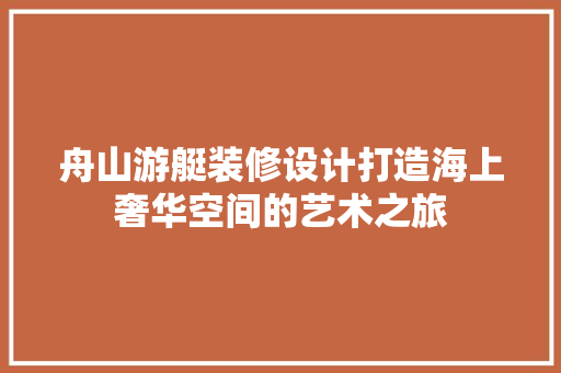 舟山游艇装修设计打造海上奢华空间的艺术之旅  第1张