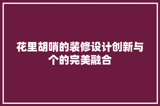 花里胡哨的装修设计创新与个的完美融合  第1张