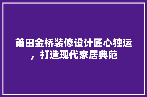 莆田金桥装修设计匠心独运，打造现代家居典范