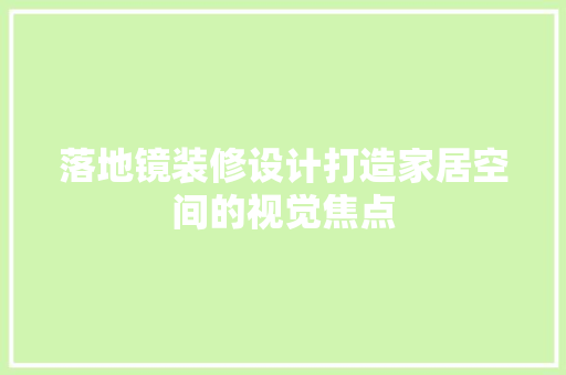 落地镜装修设计打造家居空间的视觉焦点
