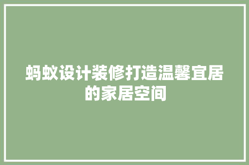 蚂蚁设计装修打造温馨宜居的家居空间