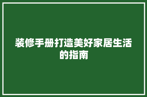 装修手册打造美好家居生活的指南