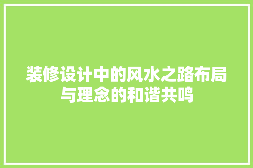 装修设计中的风水之路布局与理念的和谐共鸣
