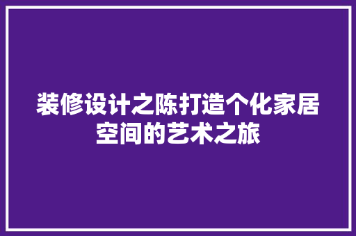 装修设计之陈打造个化家居空间的艺术之旅