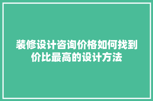 装修设计咨询价格如何找到价比最高的设计方法  第1张
