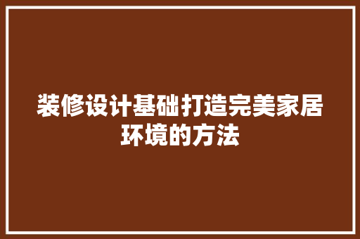 装修设计基础打造完美家居环境的方法