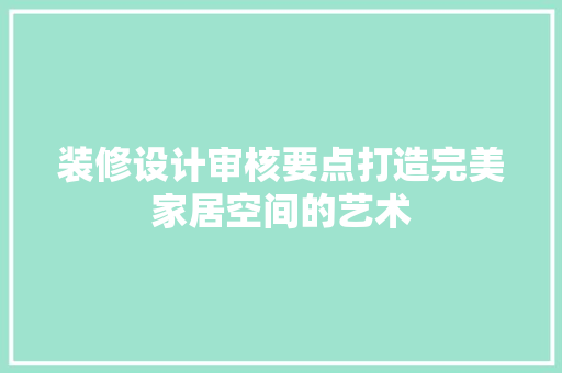 装修设计审核要点打造完美家居空间的艺术  第1张