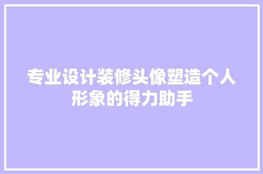 专业设计装修头像塑造个人形象的得力助手