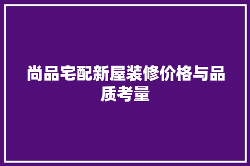 尚品宅配新屋装修价格与品质考量
