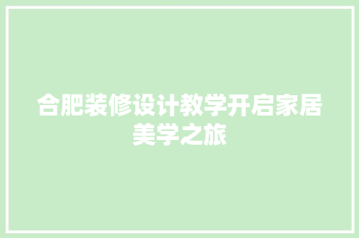 合肥装修设计教学开启家居美学之旅  第1张