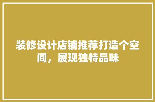 装修设计店铺推荐打造个空间，展现独特品味  第1张